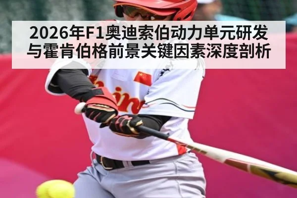 2026年F1奥迪索伯动力单元研发与霍肯伯格前景关键因素深度剖析
